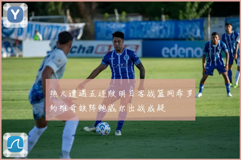 热火遭遇五连败明日客战篮网希罗约维奇缺阵鲍威尔出战成疑