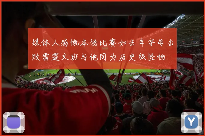 媒体人感慨本场比赛如去年字母击败雷霆文班与他同为历史级怪物