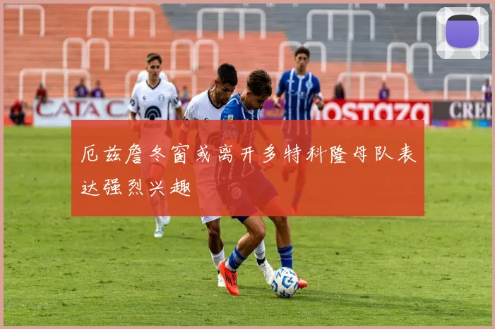 厄兹詹冬窗或离开多特科隆母队表达强烈兴趣
