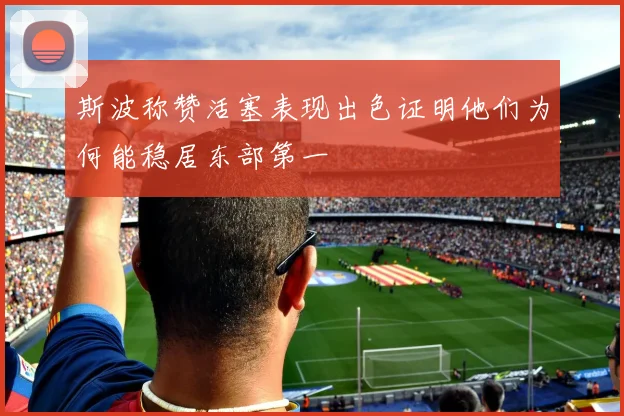 斯波称赞活塞表现出色证明他们为何能稳居东部第一