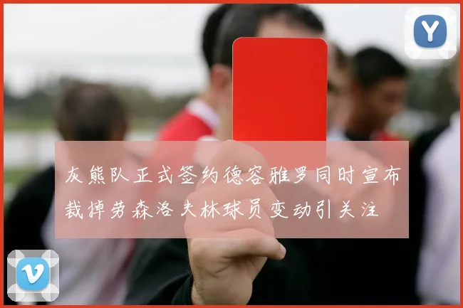灰熊队正式签约德容雅罗同时宣布裁掉劳森洛夫林球员变动引关注
