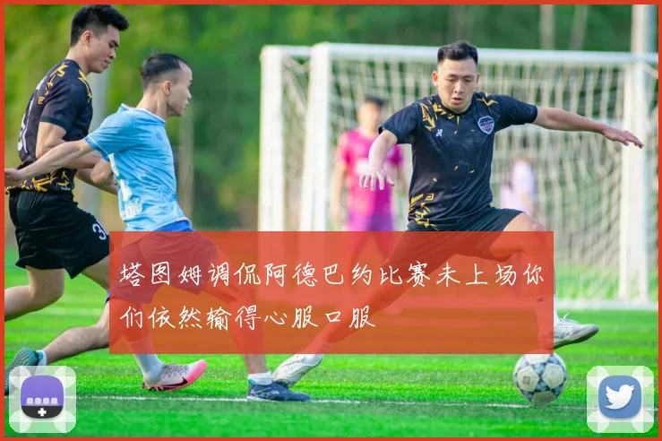 塔图姆调侃阿德巴约比赛未上场你们依然输得心服口服