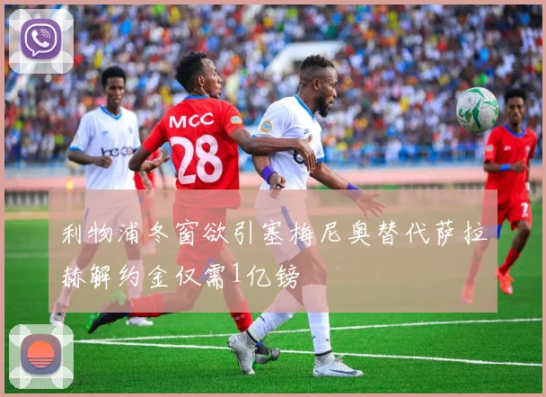 利物浦冬窗欲引塞梅尼奥替代萨拉赫解约金仅需1亿镑