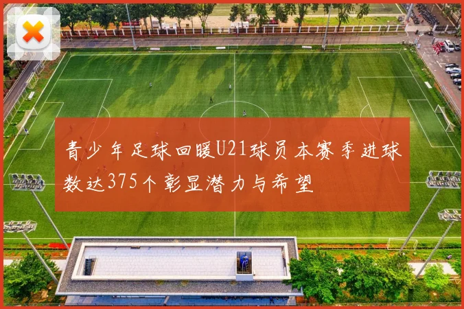 青少年足球回暖U21球员本赛季进球数达375个彰显潜力与希望