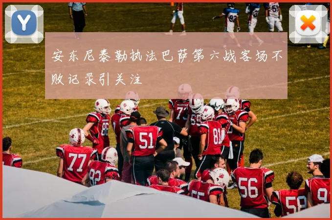 安东尼泰勒执法巴萨第六战客场不败记录引关注
