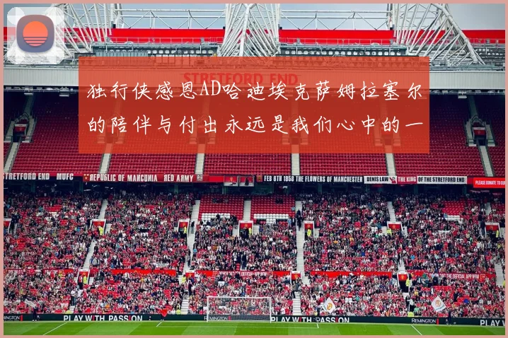 独行侠感恩AD哈迪埃克萨姆拉塞尔的陪伴与付出永远是我们心中的一家人