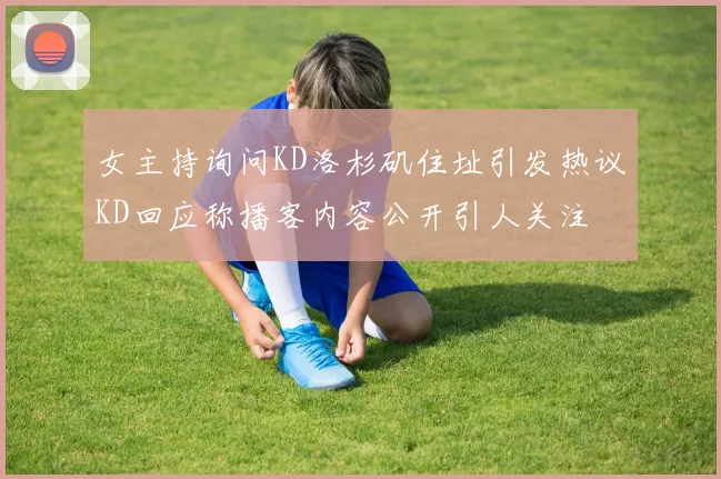 女主持询问KD洛杉矶住址引发热议KD回应称播客内容公开引人关注