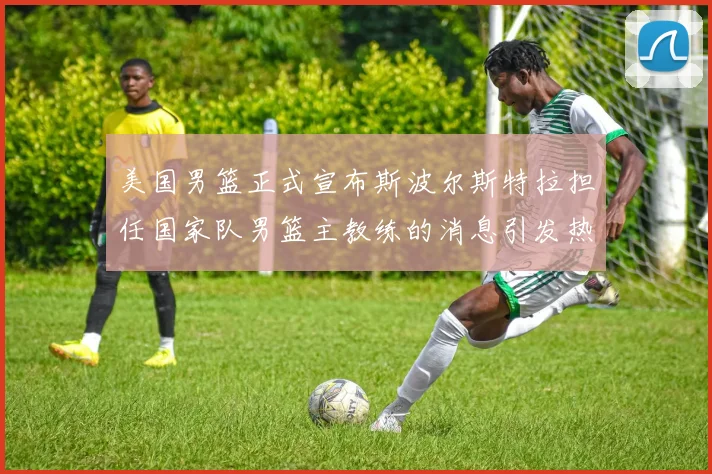 美国男篮正式宣布斯波尔斯特拉担任国家队男篮主教练的消息引发热议