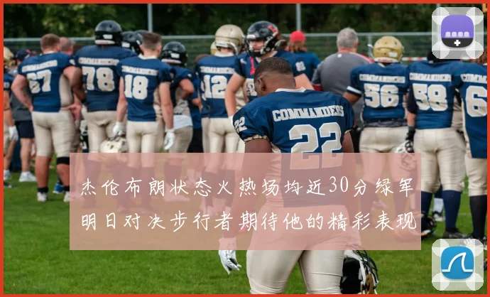 杰伦布朗状态火热场均近30分绿军明日对决步行者期待他的精彩表现